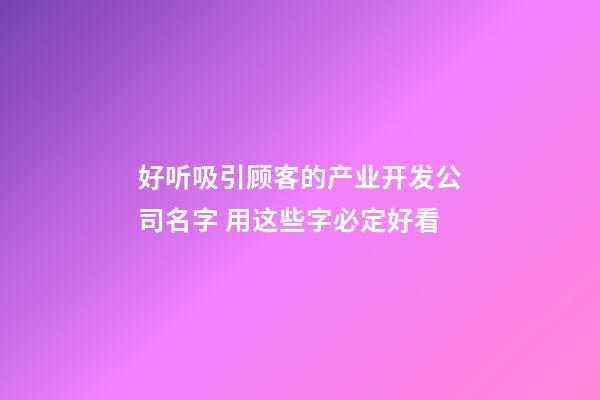 好听吸引顾客的产业开发公司名字 用这些字必定好看-第1张-公司起名-玄机派